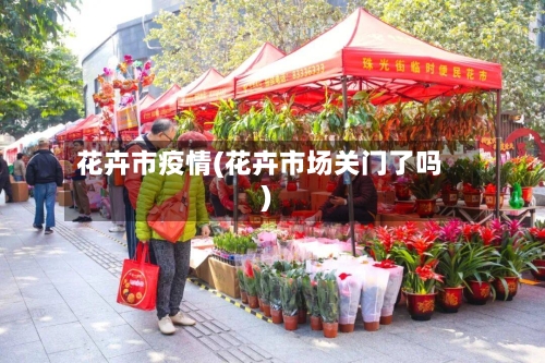 花卉市疫情(花卉市场关门了吗)-第2张图片