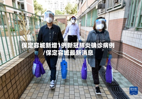 保定容城新增1例新冠肺炎确诊病例/保定容城最新消息-第1张图片