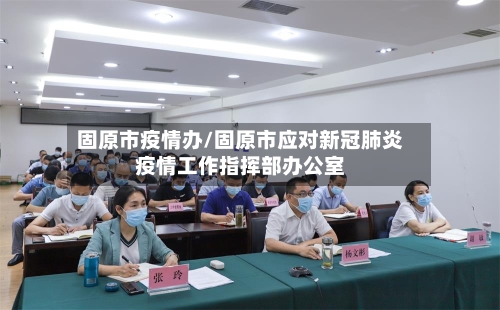 固原市疫情办/固原市应对新冠肺炎疫情工作指挥部办公室-第1张图片