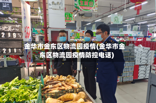 金华市金东区物流园疫情(金华市金东区物流园疫情防控电话)-第1张图片