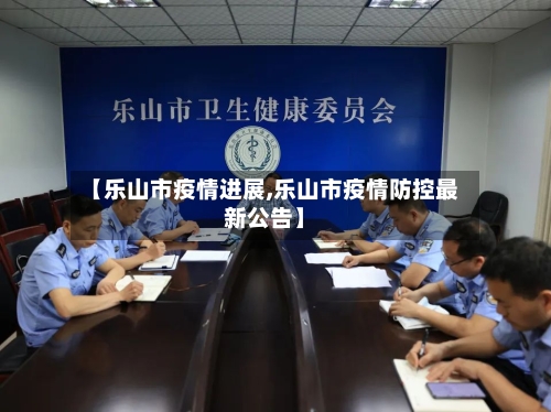 【乐山市疫情进展,乐山市疫情防控最新公告】-第1张图片