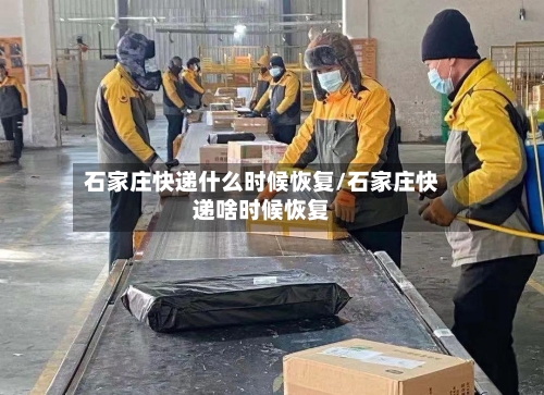 石家庄快递什么时候恢复/石家庄快递啥时候恢复-第1张图片