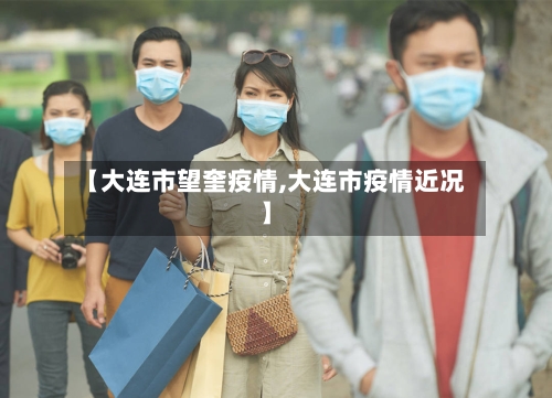 【大连市望奎疫情,大连市疫情近况】-第1张图片