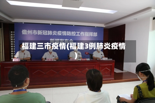 福建三市疫情(福建3例肺炎疫情)-第3张图片