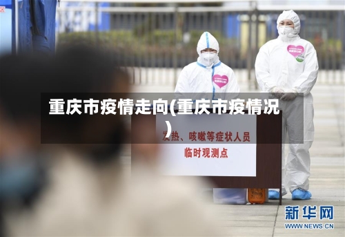 重庆市疫情走向(重庆市疫情况)-第1张图片