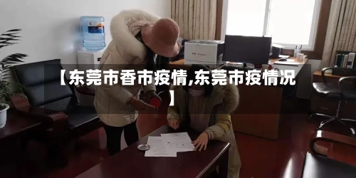 【东莞市香市疫情,东莞市疫情况】-第1张图片