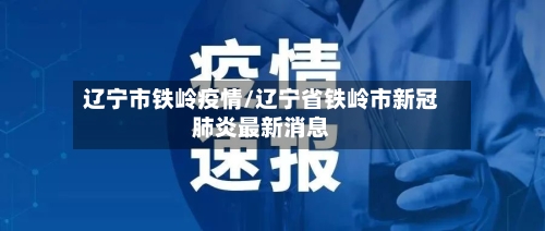 辽宁市铁岭疫情/辽宁省铁岭市新冠肺炎最新消息-第1张图片