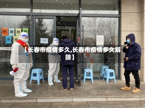 【长春市疫情多久,长春市疫情多久解除】-第2张图片