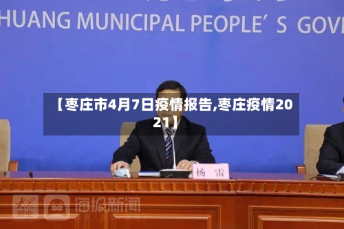 【枣庄市4月7日疫情报告,枣庄疫情2021】-第2张图片