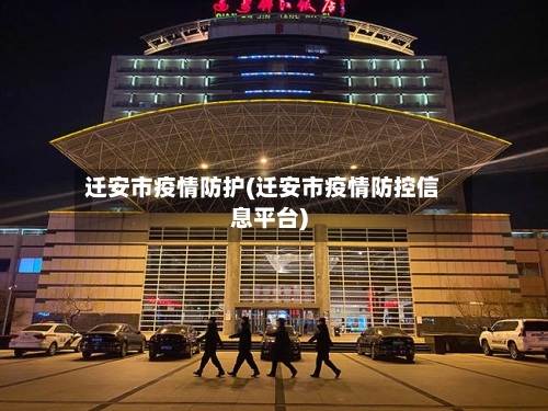 迁安市疫情防护(迁安市疫情防控信息平台)-第1张图片