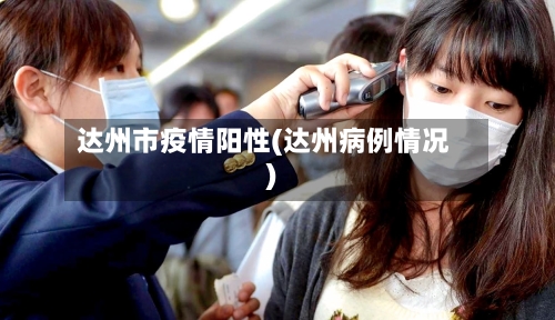 达州市疫情阳性(达州病例情况)-第2张图片