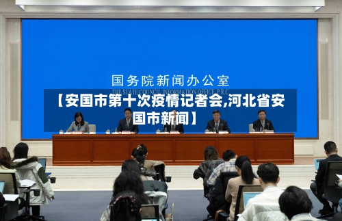 【安国市第十次疫情记者会,河北省安国市新闻】-第1张图片