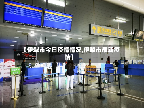 【伊犁市今日疫情情况,伊犁市最新疫情】-第2张图片