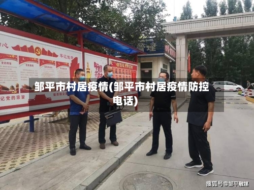 邹平市村居疫情(邹平市村居疫情防控电话)-第1张图片