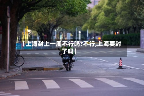 【上海封上一周不行吗?不行,上海要封了吗】-第1张图片