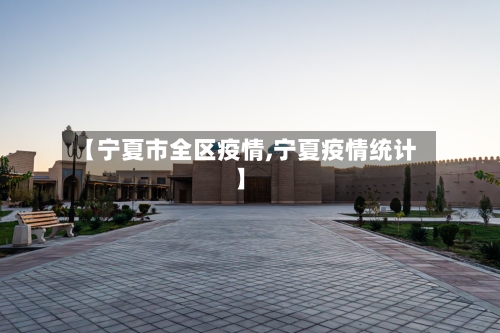 【宁夏市全区疫情,宁夏疫情统计】-第1张图片