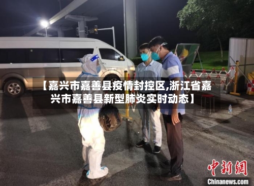 【嘉兴市嘉善县疫情封控区,浙江省嘉兴市嘉善县新型肺炎实时动态】-第3张图片
