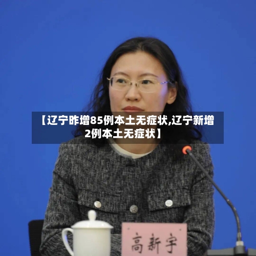 【辽宁昨增85例本土无症状,辽宁新增2例本土无症状】-第3张图片