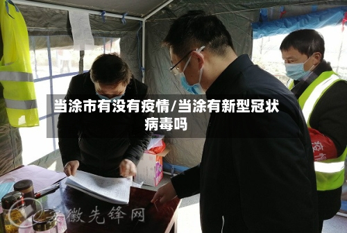 当涂市有没有疫情/当涂有新型冠状病毒吗-第1张图片