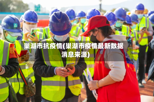 巢湖市抗疫情(巢湖市疫情最新数据消息来源)-第1张图片
