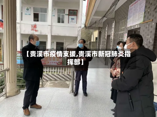 【贵溪市疫情支援,贵溪市新冠肺炎指挥部】-第1张图片