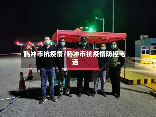 腾冲市抗疫情/腾冲市抗疫情防控电话-第2张图片