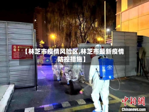 【林芝市疫情风险区,林芝市最新疫情防控措施】-第1张图片