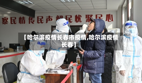 【哈尔滨疫情长春市疫情,哈尔滨疫情 长春】-第2张图片