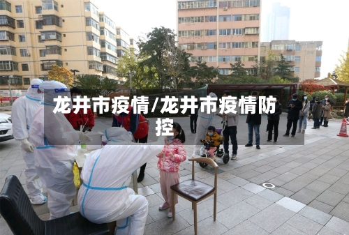 龙井市疫情/龙井市疫情防控-第1张图片