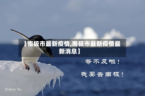 【南极市最新疫情,南极市最新疫情最新消息】-第1张图片