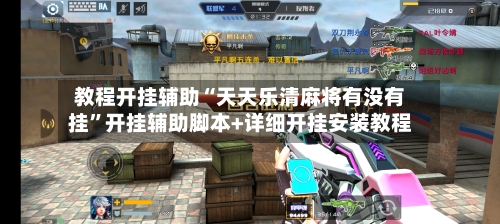 教程开挂辅助“天天乐清麻将有没有挂”开挂辅助脚本+详细开挂安装教程-第1张图片