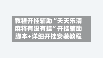 教程开挂辅助“天天乐清麻将有没有挂”开挂辅助脚本+详细开挂安装教程-第2张图片
