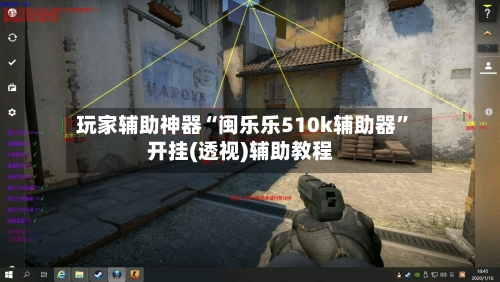 玩家辅助神器“闽乐乐510k辅助器”开挂(透视)辅助教程-第2张图片