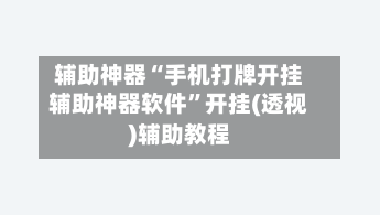 辅助神器“手机打牌开挂辅助神器软件”开挂(透视)辅助教程-第1张图片