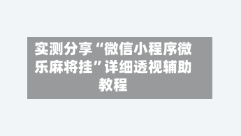 实测分享“微信小程序微乐麻将挂”详细透视辅助教程-第1张图片