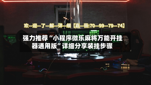 强力推荐“小程序微乐麻将万能开挂器通用版”详细分享装挂步骤-第2张图片