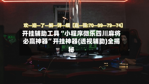 开挂辅助工具“小程序微乐四川麻将必赢神器”开挂神器{透视辅助}全揭秘-第1张图片