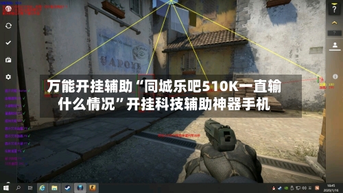 万能开挂辅助“同城乐吧510K一直输什么情况”开挂科技辅助神器手机-第1张图片