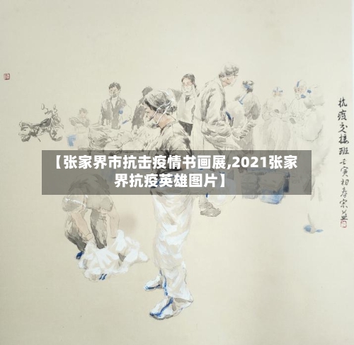 【张家界市抗击疫情书画展,2021张家界抗疫英雄图片】-第1张图片