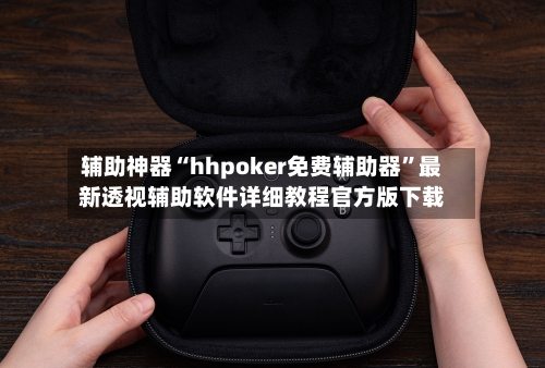辅助神器“hhpoker免费辅助器	”最新透视辅助软件详细教程官方版下载-第2张图片