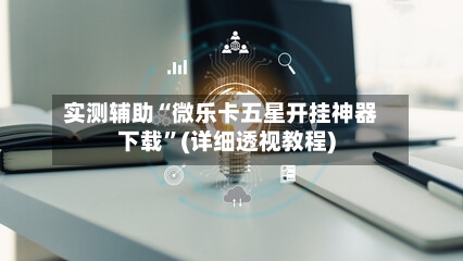 实测辅助“微乐卡五星开挂神器下载”(详细透视教程)-第1张图片