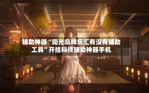 辅助神器“阳光岛牌乐汇有没有辅助工具	”开挂科技辅助神器手机-第1张图片