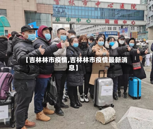 【吉林林市疫情,吉林林市疫情最新消息】-第2张图片