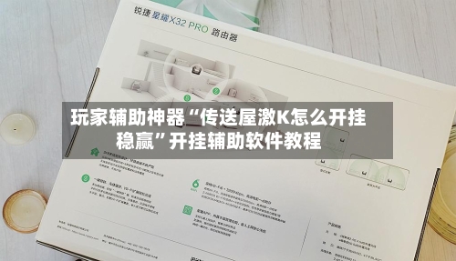 玩家辅助神器“传送屋激K怎么开挂稳赢”开挂辅助软件教程-第3张图片