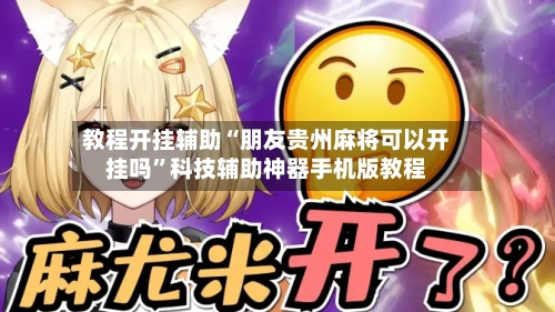 教程开挂辅助“朋友贵州麻将可以开挂吗”科技辅助神器手机版教程-第2张图片