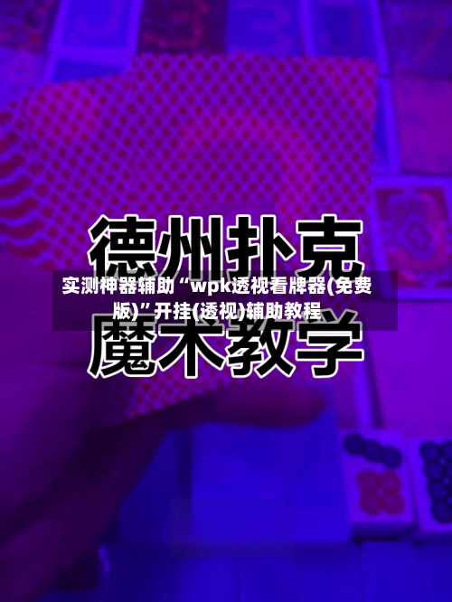 实测神器辅助“wpk透视看牌器(免费版)”开挂(透视)辅助教程-第1张图片