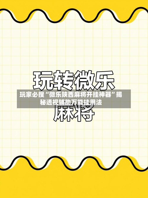 玩家必搜“微乐陕西麻将开挂神器”揭秘透视辅助万能挂用法-第2张图片