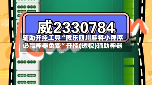 辅助开挂工具“微乐四川麻将小程序必赢神器免费	”开挂(透视)辅助神器-第1张图片