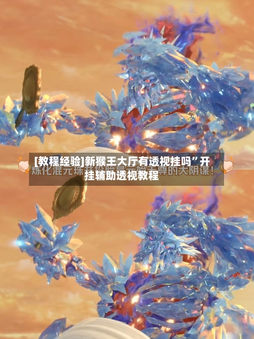 [教程经验]新猴王大厅有透视挂吗”开挂辅助透视教程-第3张图片