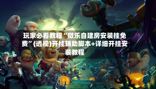 玩家必看教程“微乐自建房安装挂免费	”(透视)开挂辅助脚本+详细开挂安装教程-第1张图片